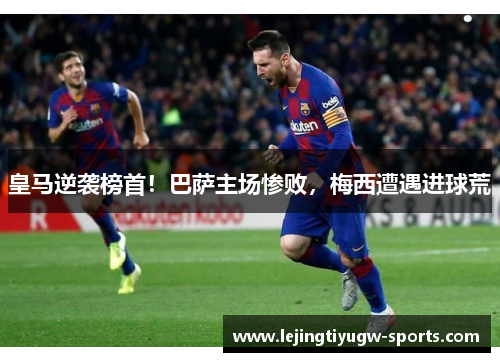 皇马逆袭榜首！巴萨主场惨败，梅西遭遇进球荒