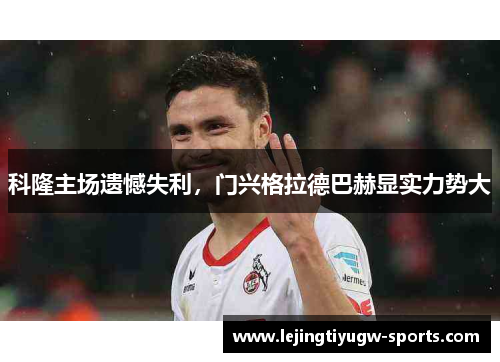 科隆主场遗憾失利，门兴格拉德巴赫显实力势大
