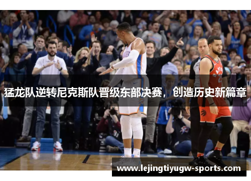 猛龙队逆转尼克斯队晋级东部决赛，创造历史新篇章