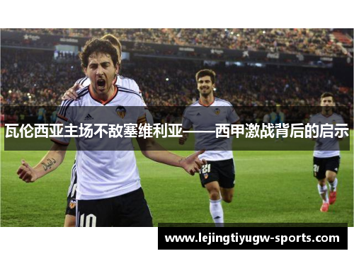 瓦伦西亚主场不敌塞维利亚——西甲激战背后的启示