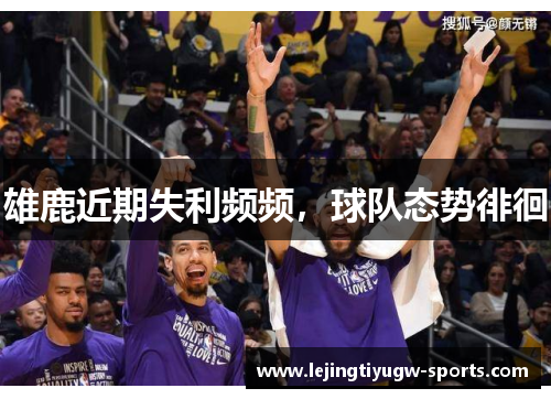 雄鹿近期失利频频，球队态势徘徊
