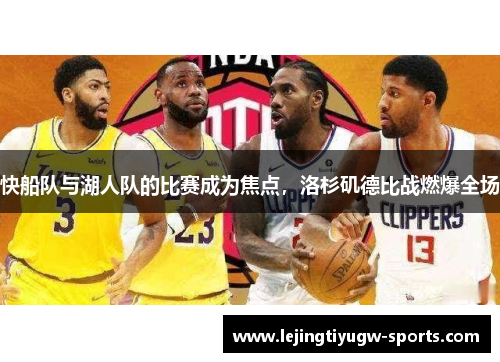 快船队与湖人队的比赛成为焦点，洛杉矶德比战燃爆全场