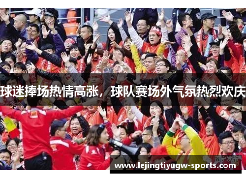 球迷捧场热情高涨，球队赛场外气氛热烈欢庆