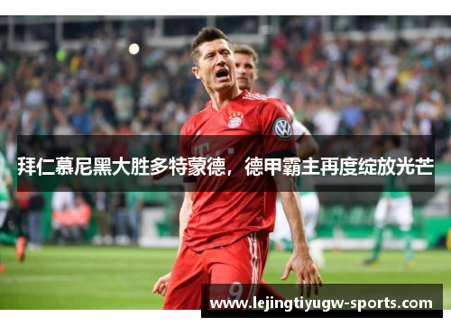 拜仁慕尼黑大胜多特蒙德，德甲霸主再度绽放光芒