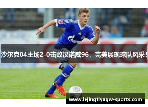 沙尔克04主场2-0击败汉诺威96，完美展现球队风采！