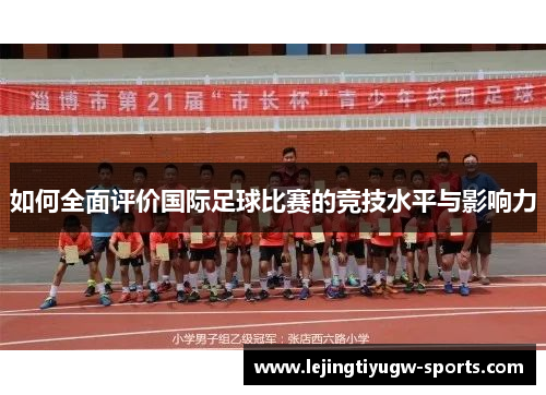 如何全面评价国际足球比赛的竞技水平与影响力