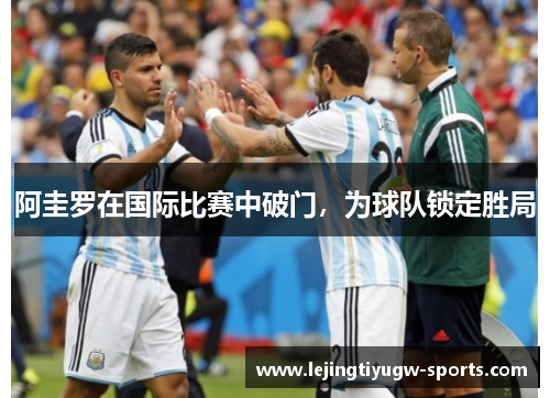 阿圭罗在国际比赛中破门，为球队锁定胜局