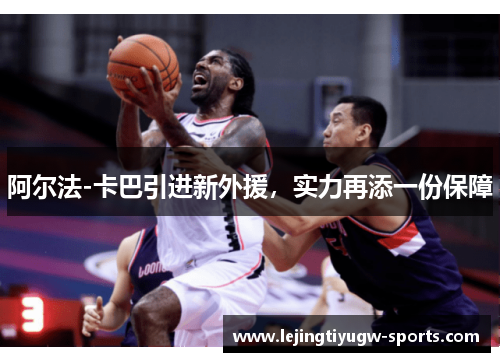 阿尔法-卡巴引进新外援，实力再添一份保障