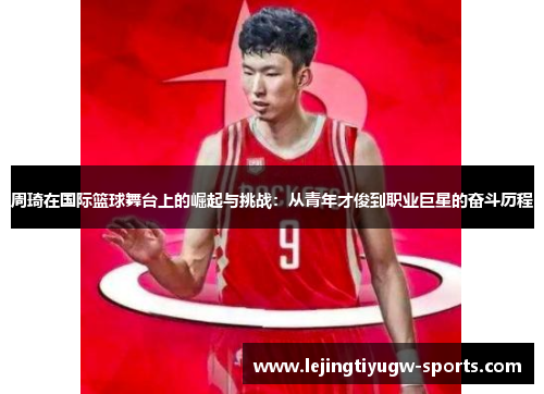 周琦在国际篮球舞台上的崛起与挑战：从青年才俊到职业巨星的奋斗历程