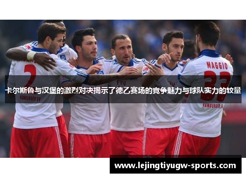 卡尔斯鲁与汉堡的激烈对决揭示了德乙赛场的竞争魅力与球队实力的较量