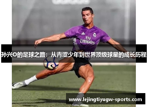 孙兴O的足球之路：从青涩少年到世界顶级球星的成长历程