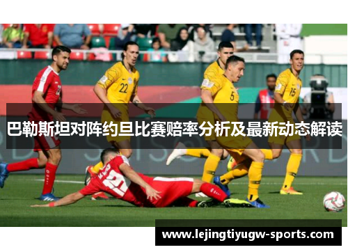 巴勒斯坦对阵约旦比赛赔率分析及最新动态解读